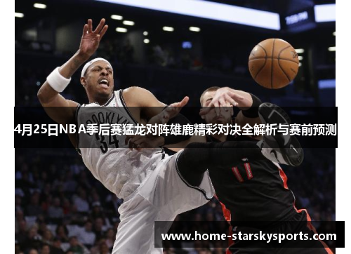 4月25日NBA季后赛猛龙对阵雄鹿精彩对决全解析与赛前预测